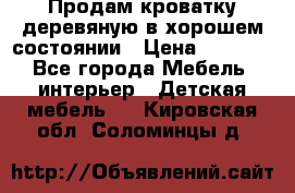 Продам кроватку деревяную в хорошем состоянии › Цена ­ 3 000 - Все города Мебель, интерьер » Детская мебель   . Кировская обл.,Соломинцы д.